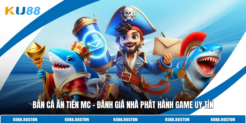 Bắn Cá Ăn Tiền Mc – Đánh Giá Nhà Phát Hành Game Uy Tín
