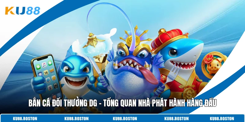 Bắn Cá Đổi Thưởng DG - Tổng Quan Nhà Phát Hành Hàng Đầu