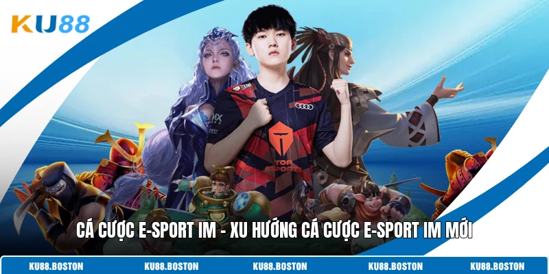 Cá Cược E-Sport Im - Xu Hướng Cá Cược E-Sport Im Mới