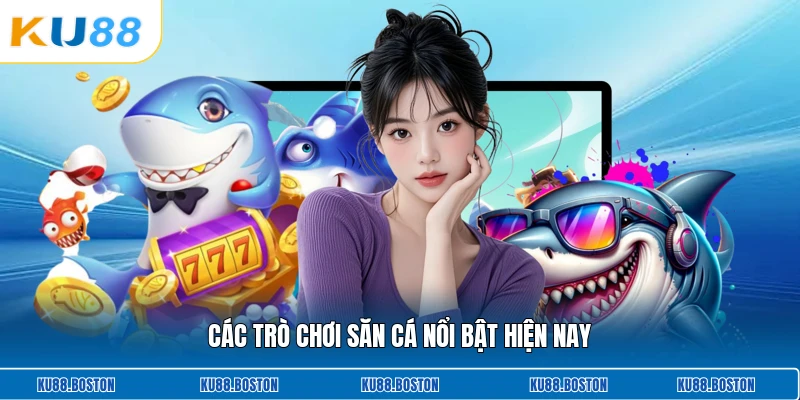 Các trò chơi săn cá nổi bật hiện nay