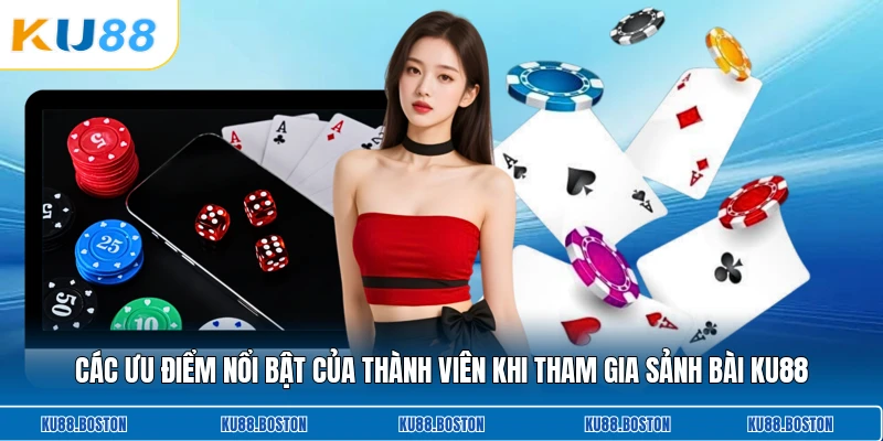 Các ưu điểm nổi bật của thành viên khi tham gia sảnh bài KU88