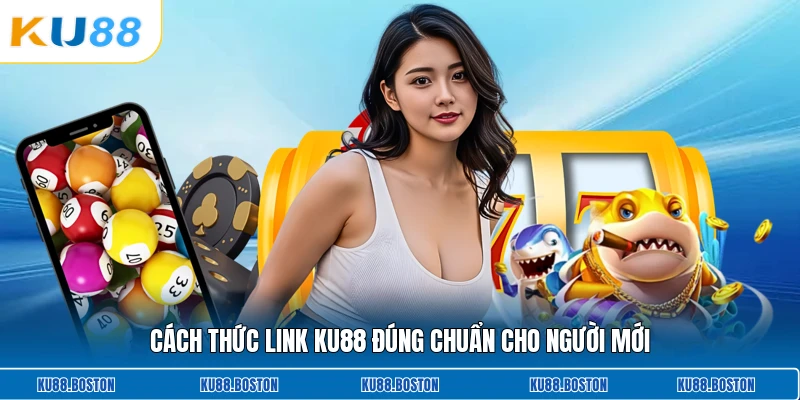 Cách thức link KU88 đúng chuẩn cho người mới