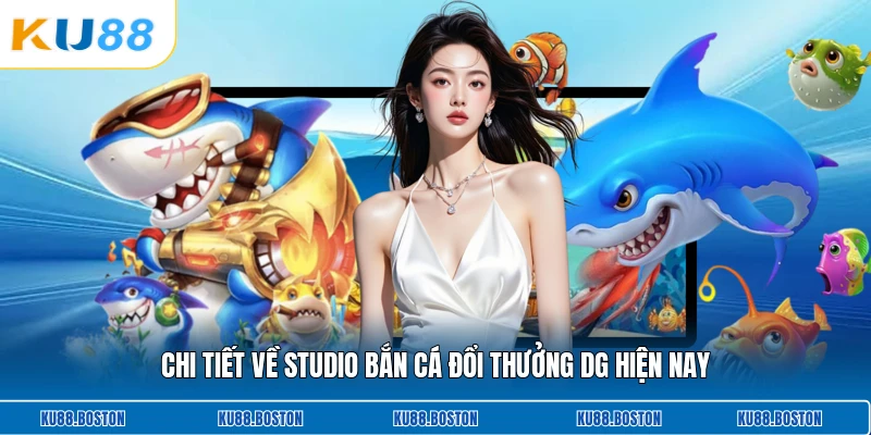 Chi tiết về studio bắn cá đổi thưởng DG hiện nay