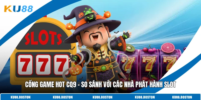 Cổng Game Hot CQ9 - So Sánh Với Các Nhà Phát Hành Slot