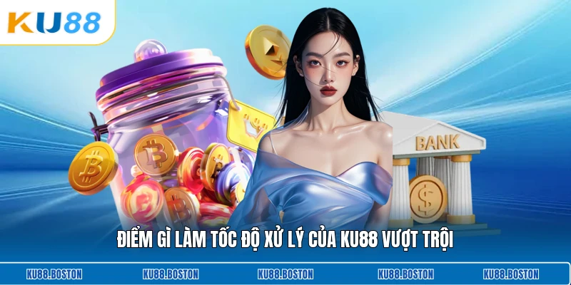 Điểm gì làm tốc độ xử lý của KU88 vượt trội