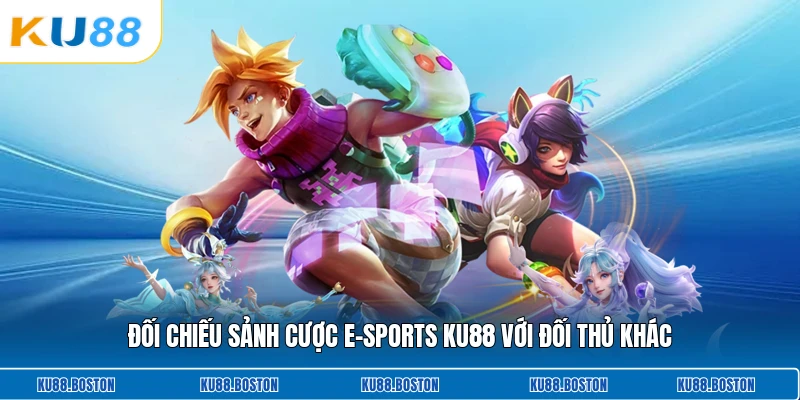 Đối chiếu sảnh cược e-sports KU88 với đối thủ khác