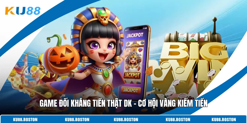Game Đối Kháng Tiền Thật Dk - Cơ Hội Vàng Kiếm Tiền