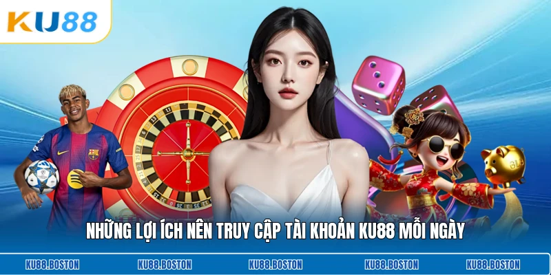 Những lợi ích nên truy cập tài khoản KU88 mỗi ngày