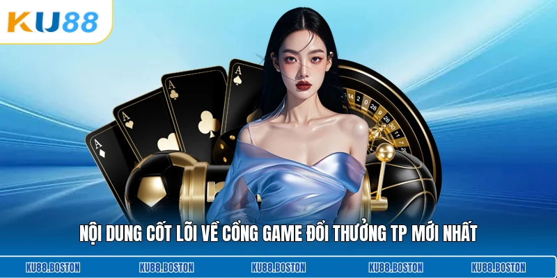 Nội dung cốt lõi về cổng game đổi thưởng TP mới nhất