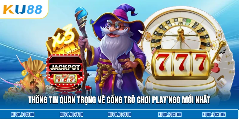 Thông tin quan trọng về cổng trò chơi Play’ngo mới nhất
