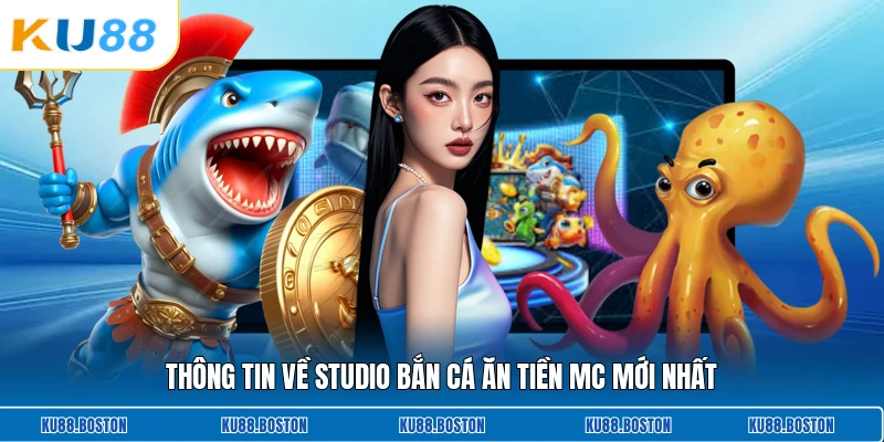 Thông tin về studio bắn cá ăn tiền Mc mới nhất