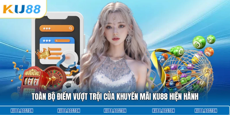 Toàn bộ điểm vượt trội của khuyến mãi KU88 hiện hành