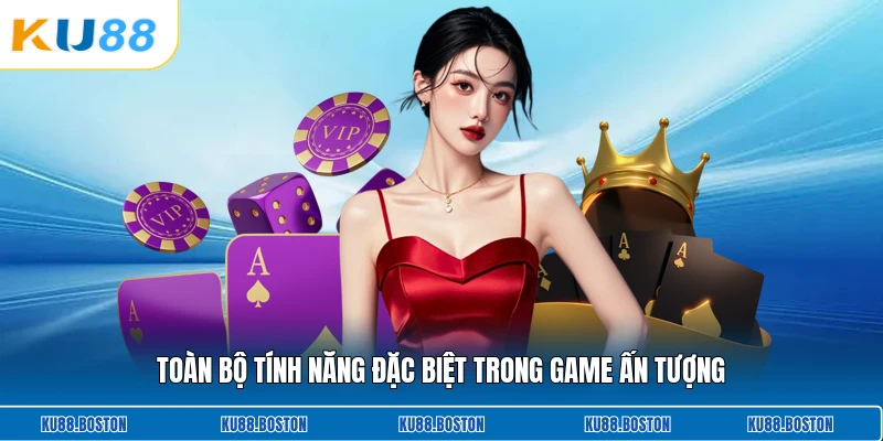 Toàn bộ tính năng đặc biệt trong game ấn tượng